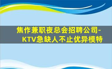 焦作兼职夜总会招聘公司-KTV急缺人不止优异模特